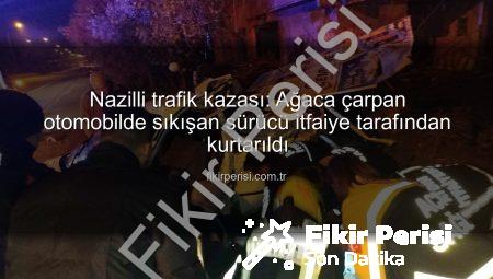 Nazilli trafik kazası: Ağaca çarpan otomobilde sıkışan sürücü itfaiye tarafından kurtarıldı