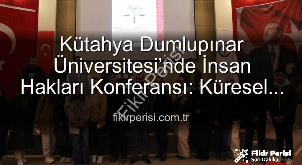 İnsan Hakları Konferansı - Kütahya Dumlupınar Üniversitesi’nde İnsan Hakları Konferansı: Küresel Adalet Arayışı
