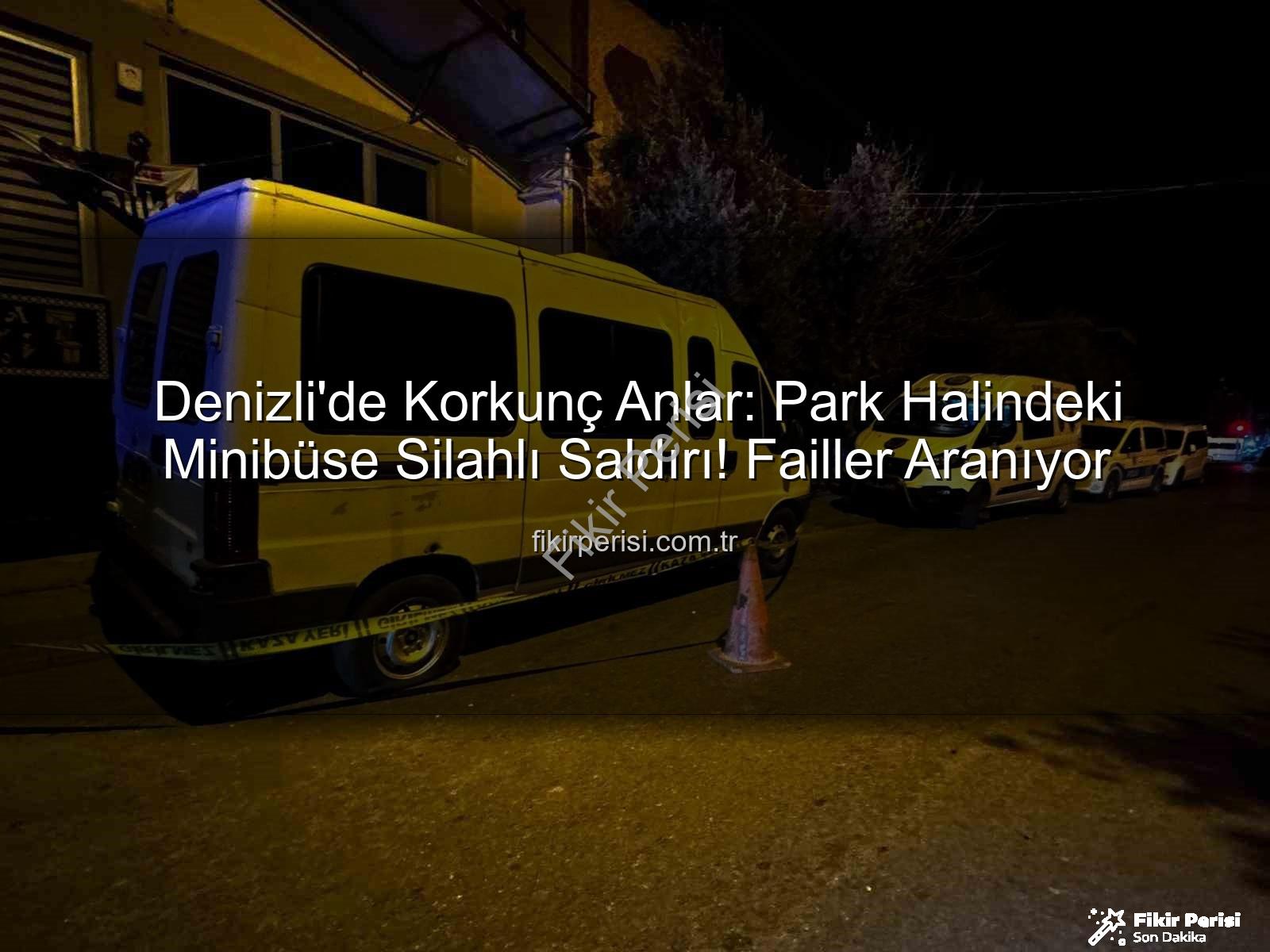 minibüse silahlı saldırı - Denizli'de Korkunç Anlar: Park Halindeki Minibüse Silahlı Saldırı! Failler Aranıyor