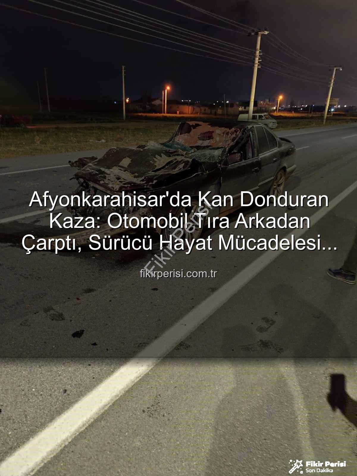 Afyonkarahisar trafik kazası - Afyonkarahisar'da Kan Donduran Kaza: Otomobil Tıra Arkadan Çarptı, Sürücü Hayat Mücadelesi Veriyor!