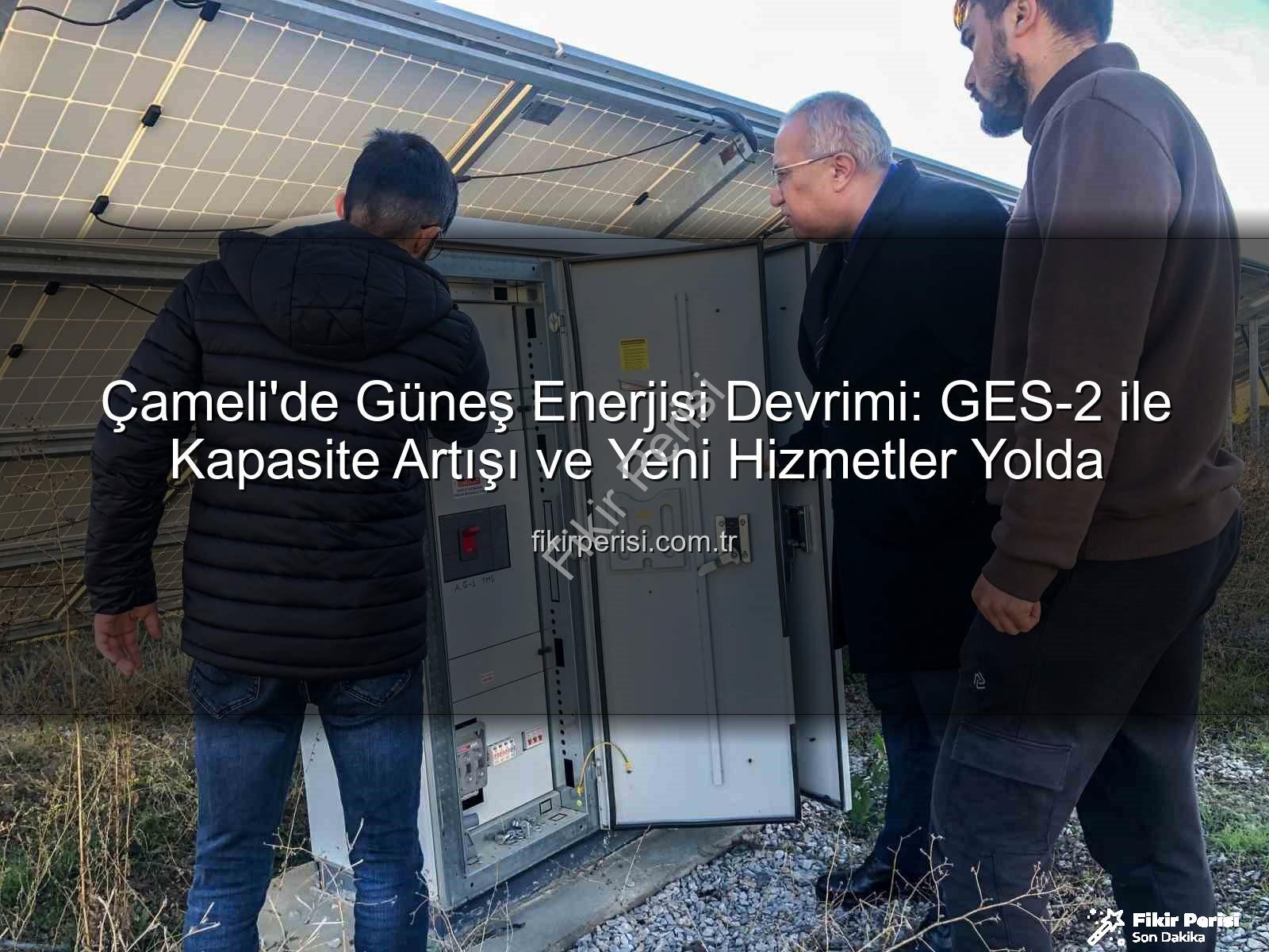 Çameli güneş enerjisi - Çameli'de Güneş Enerjisi Devrimi: GES-2 ile Kapasite Artışı ve Yeni Hizmetler Yolda