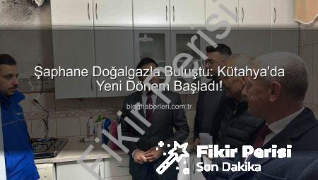 Şaphane’de Yeni Dönem: Doğalgaz Evlere Ulaştı, Yaşam Konforu Artıyor