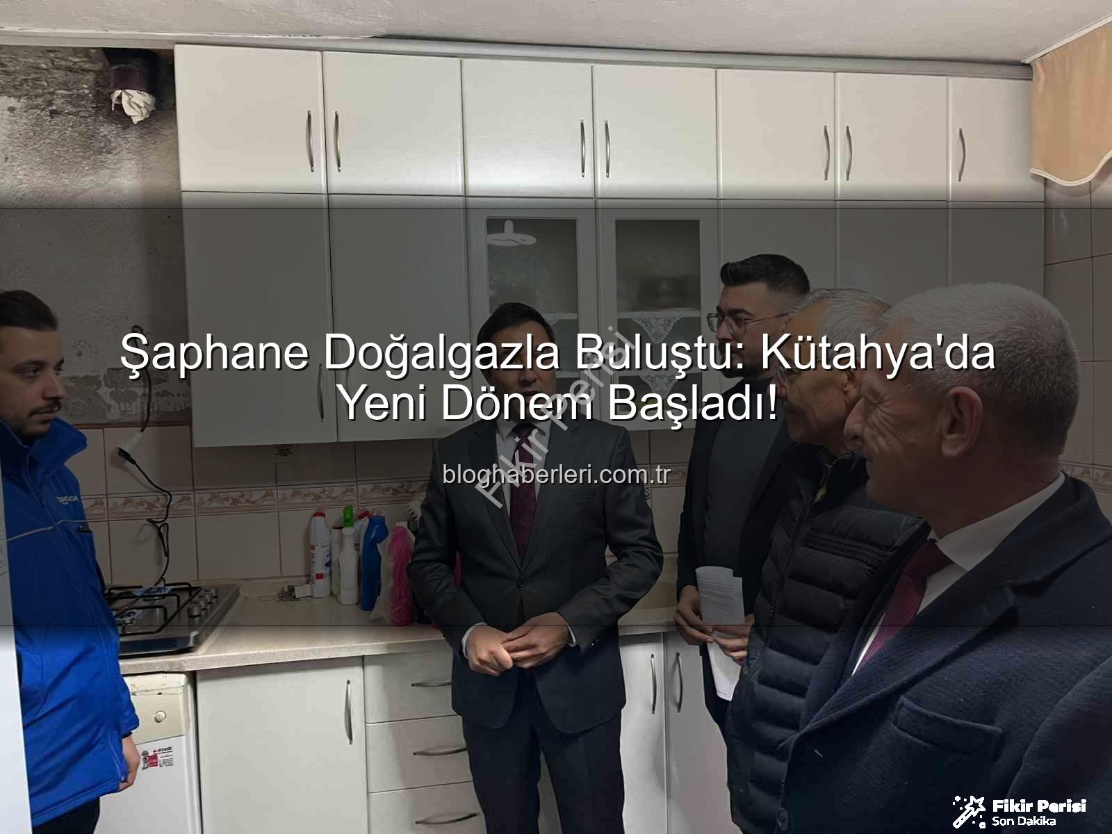 Şaphane doğalgaz - Şaphane'de Yeni Dönem: Doğalgaz Evlere Ulaştı, Yaşam Konforu Artıyor