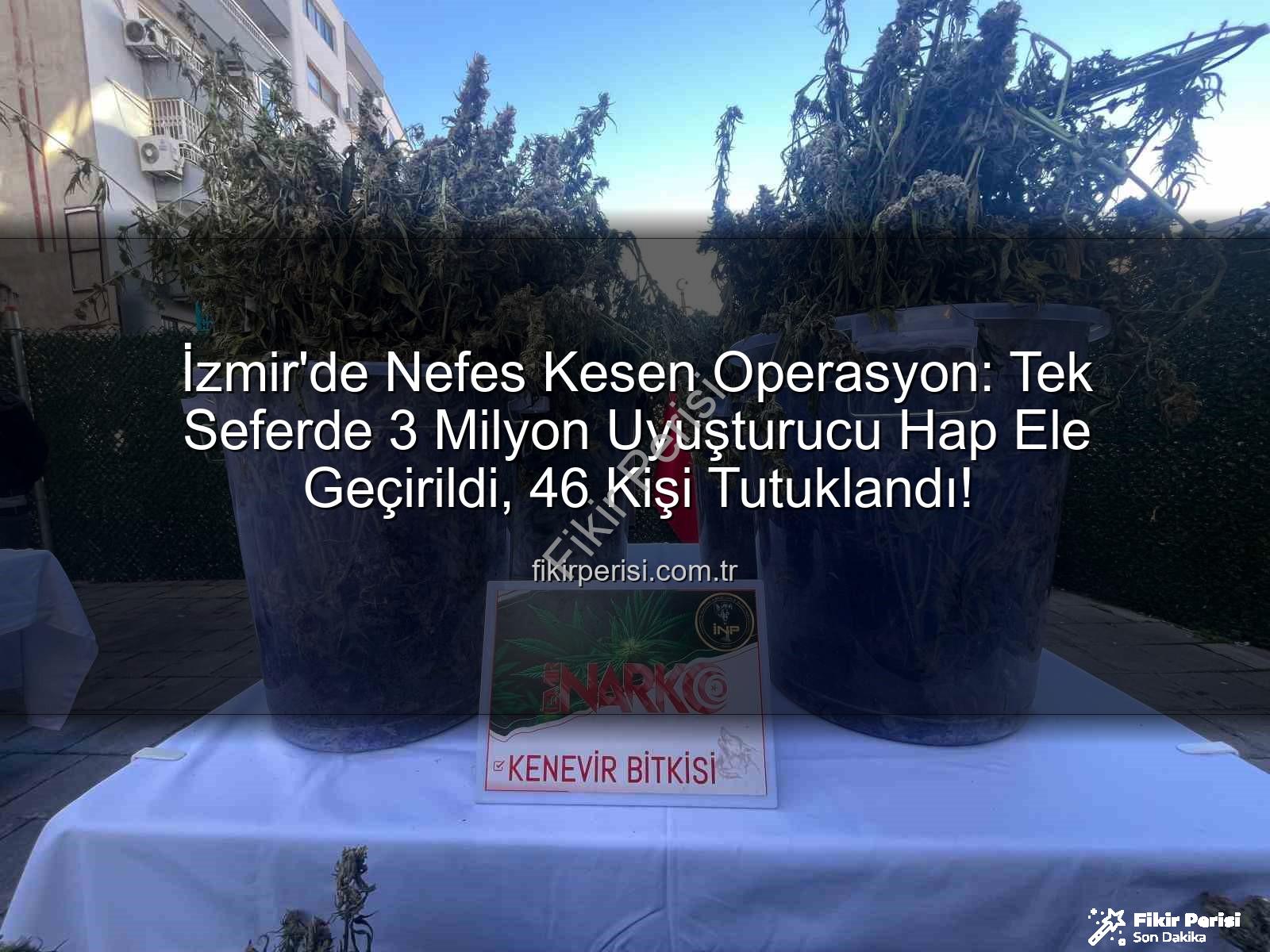 uyuşturucu hap operasyonu - İzmir'de Nefes Kesen Operasyon: Tek Seferde 3 Milyon Uyuşturucu Hap Ele Geçirildi, 46 Kişi Tutuklandı!