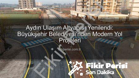 Aydın Ulaşım Altyapısı Yenilendi: Büyükşehir Belediyesi’nden Modern Yol Projeleri