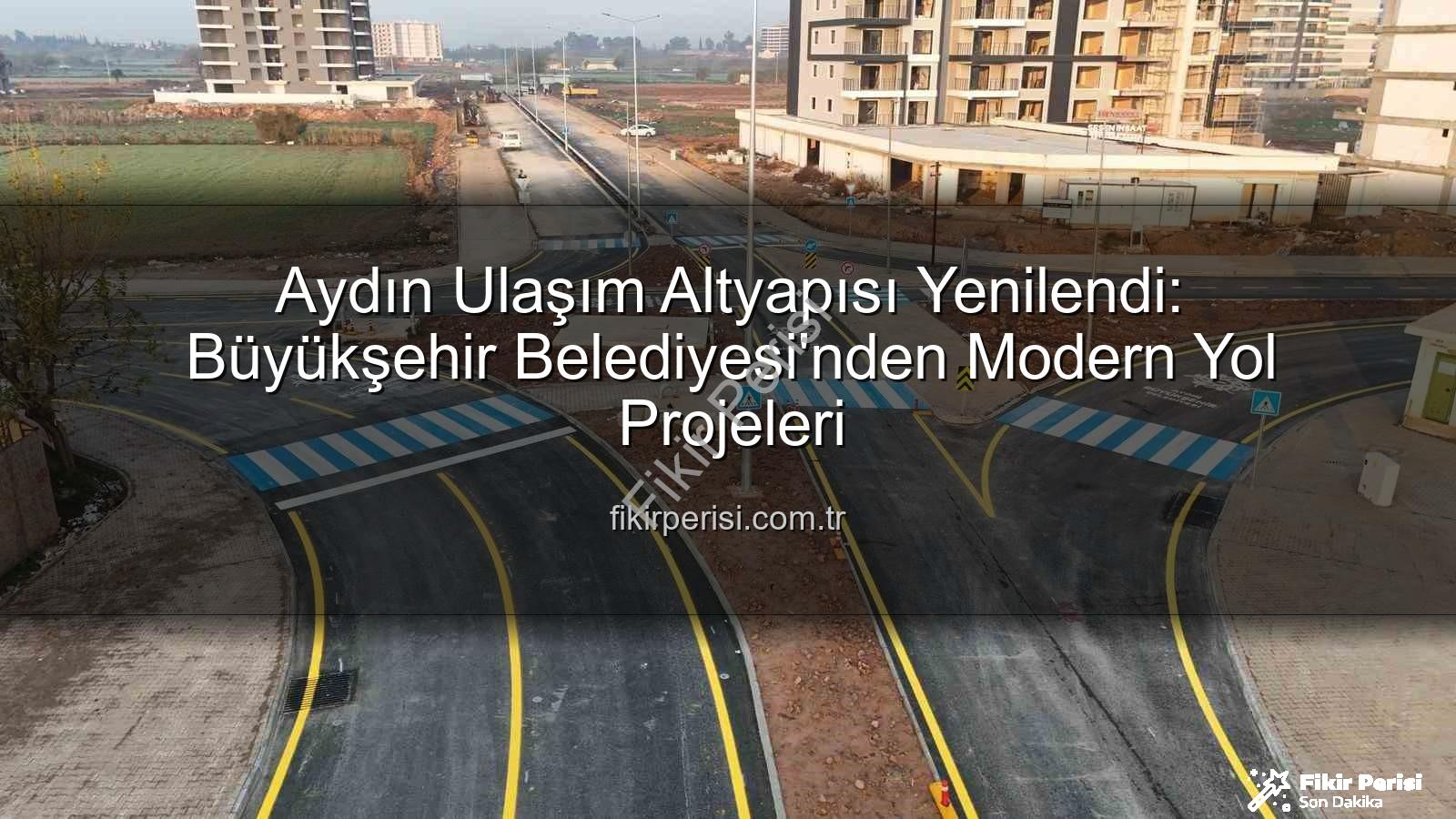 Aydın ulaşım altyapısı - Aydın Ulaşım Altyapısı Yenilendi: Büyükşehir Belediyesi'nden Modern Yol Projeleri