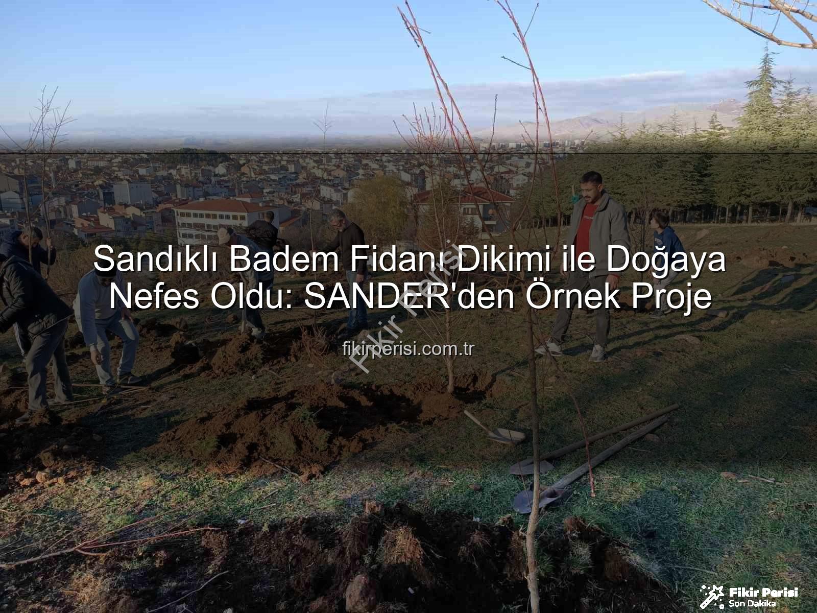 Sandıklı badem fidanı dikimi - Sandıklı Badem Fidanı Dikimi ile Doğaya Nefes Oldu: SANDER'den Örnek Proje