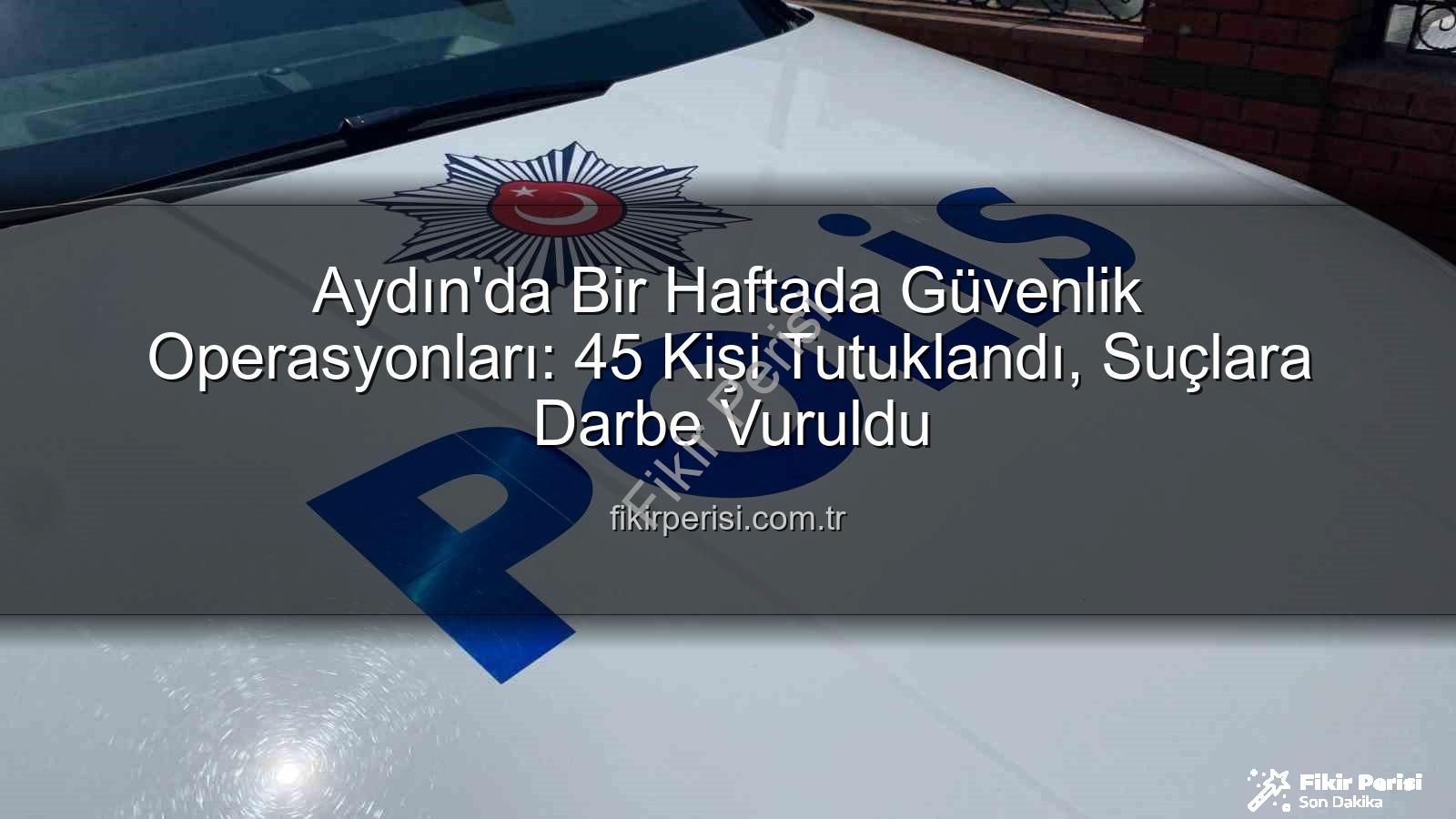 Aydın güvenlik operasyonları - Aydın'da Bir Haftada Güvenlik Operasyonları: 45 Kişi Tutuklandı, Suçlara Darbe Vuruldu