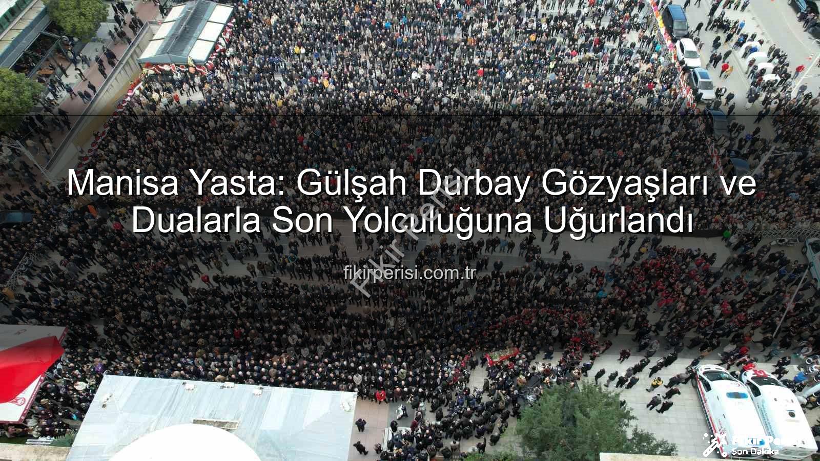 Gülşah Durbay - Manisa Yasta: Gülşah Durbay Gözyaşları ve Dualarla Son Yolculuğuna Uğurlandı
