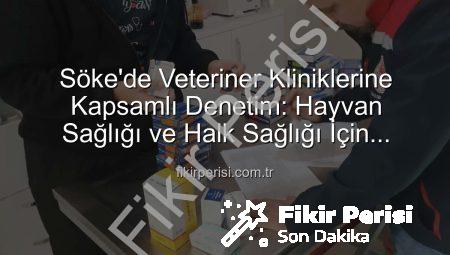 Söke’de Veteriner Kliniklerine Kapsamlı Denetim: Hayvan Sağlığı ve Halk Sağlığı İçin Önemli Adımlar