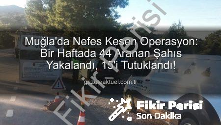 Muğla’da Nefes Kesen Operasyon: Bir Haftada 44 Aranan Şahıs Yakalandı, 15’i Tutuklandı
