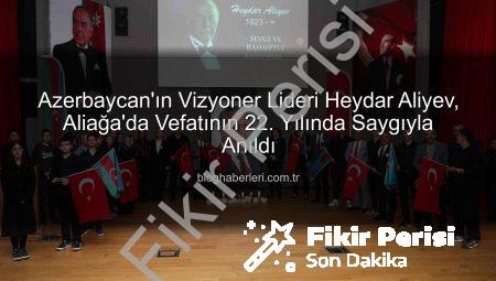 Azerbaycan’ın Mimarı Heydar Aliyev, Aliağa’da Vefatının 22. Yılında Saygıyla Anıldı