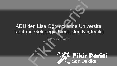 Liseli Gençlerden ADÜ Kampüsü’ne Yoğun İlgi: Geleceğin Üniversitelileri Aydın’da İlham Buldu