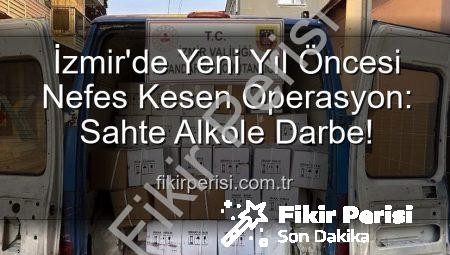 İzmir’de Yeni Yıl Öncesi Nefes Kesen Operasyon: Sahte Alkole Darbe!