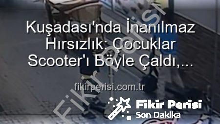 Kuşadası’nda İnanılmaz Hırsızlık: Çocuklar Scooter’ı Böyle Çaldı, Yerine Oyuncak Bıraktı!