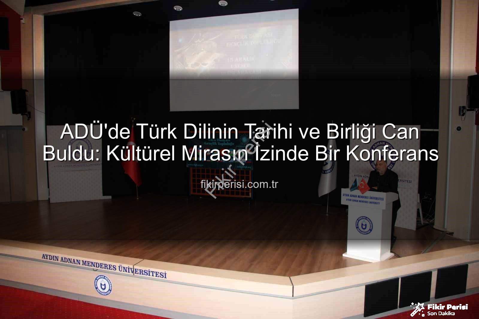Türk dilinin tarihi - ADÜ'de Türk Dilinin Tarihi ve Birliği Can Buldu: Kültürel Mirasın İzinde Bir Konferans