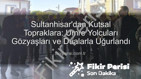 Sultanhisar’dan Kutsal Topraklara: Umre Yolcuları Gözyaşları ve Dualarla Uğurlandı