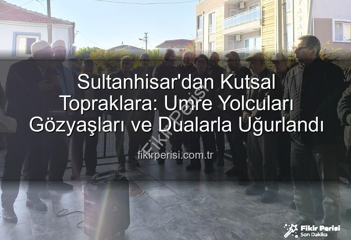 umre yolcuları - Sultanhisar'dan Kutsal Topraklara: Umre Yolcuları Gözyaşları ve Dualarla Uğurlandı