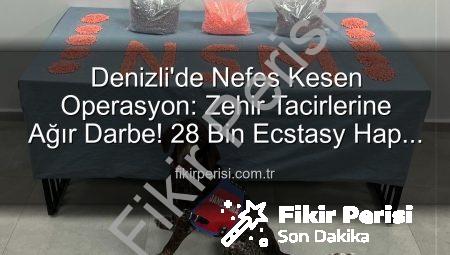 Denizli’de Nefes Kesen Operasyon: Zehir Tacirlerine Ağır Darbe! 28 Bin Ecstasy Hap Ele Geçirildi