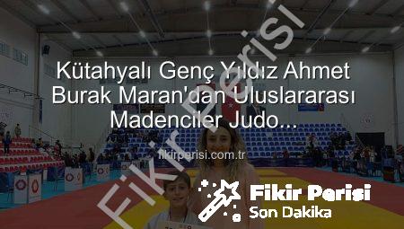 Kütahyalı Genç Yıldız Ahmet Burak Maran’dan Uluslararası Madenciler Judo Müsabakalarında Bronz Madalya Bombası!