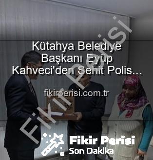 şehit polis Alaattin Özdemir - Kütahya Belediye Başkanı Eyüp Kahveci'den Şehit Polis Alaattin Özdemir'in Ailesine Anlamlı Ziyaret: Vatan Borcu Ödenirken Unutulmuyor