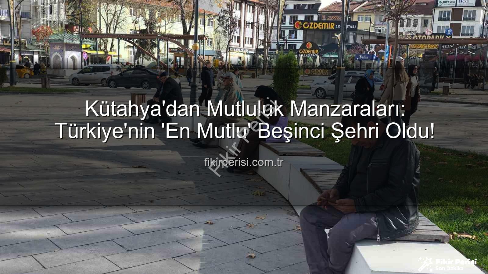 mutlu şehir Kütahya - Kütahya'dan Mutluluk Manzaraları: Türkiye'nin 'En Mutlu' Beşinci Şehri Oldu!