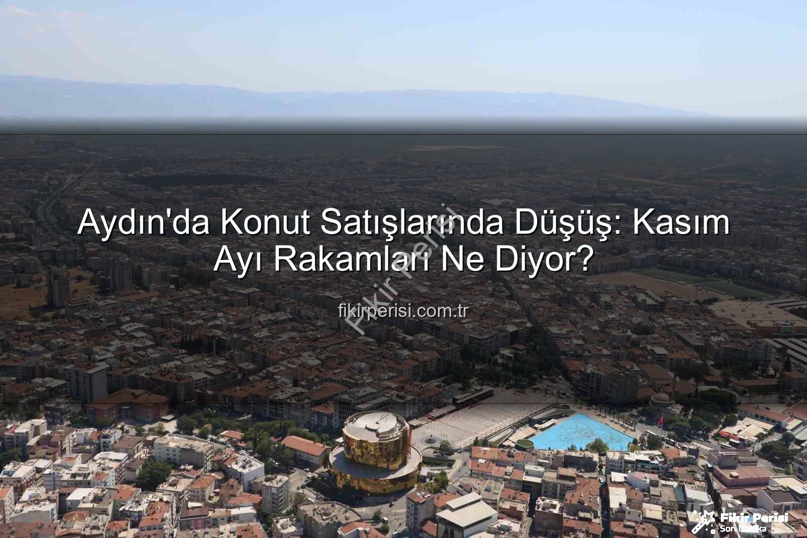 Aydın konut satışları - Aydın'da Konut Satışlarında Düşüş: Kasım Ayı Rakamları Ne Diyor?
