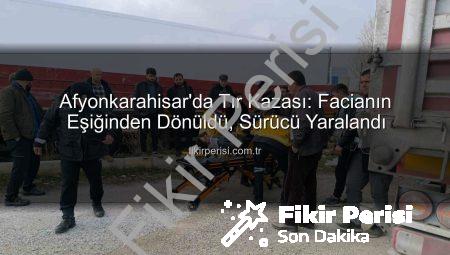 Afyonkarahisar’da Tır Kazası: Facianın Eşiğinden Dönüldü, Sürücü Yaralandı