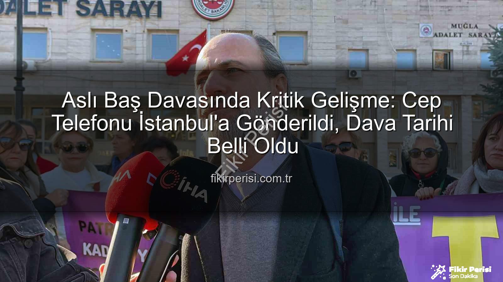 Aslı Baş davası - Aslı Baş Davasında Kritik Gelişme: Cep Telefonu İstanbul'a Gönderildi, Dava Tarihi Belli Oldu