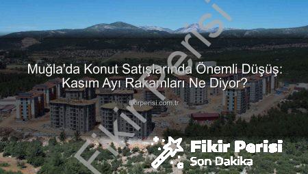 Muğla’da Konut Satışlarında Önemli Düşüş: Kasım Ayı Rakamları Ne Diyor?