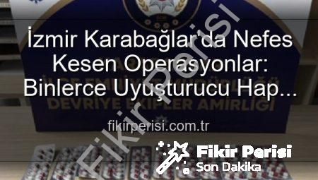 İzmir Karabağlar’da Nefes Kesen Operasyonlar: Binlerce Uyuşturucu Hap ve Çok Sayıda Silah Ele Geçirildi, 329 Aranan Şahıs Yakalandı