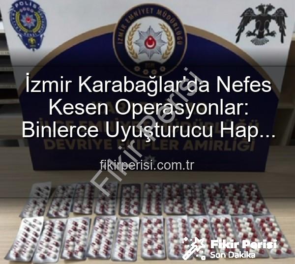 İzmir uyuşturucu operasyonu - İzmir Karabağlar'da Nefes Kesen Operasyonlar: Binlerce Uyuşturucu Hap ve Çok Sayıda Silah Ele Geçirildi, 329 Aranan Şahıs Yakalandı