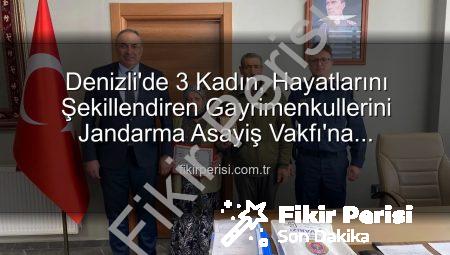 Denizli’de 3 Kadın, Hayatlarını Şekillendiren Gayrimenkullerini Jandarma Asayiş Vakfı’na Bağışladı: Anlamlı Destek Törene Dönüştü
