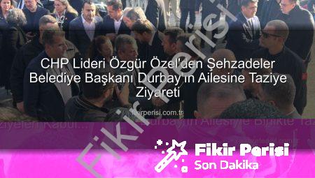 CHP Lideri Özgür Özel’den Şehzadeler Belediye Başkanı Durbay’ın Ailesine Taziye Ziyareti