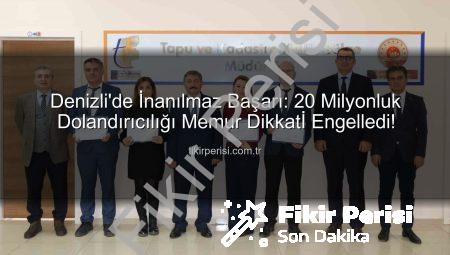 Denizli’de İnanılmaz Başarı: 20 Milyonluk Dolandırıcılığı Memur Dikkatİ Engelledi!