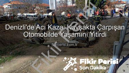 Denizli’de Acı Kaza: Kavşakta Çarpışan Otomobilde Yaşamını Yitirdi