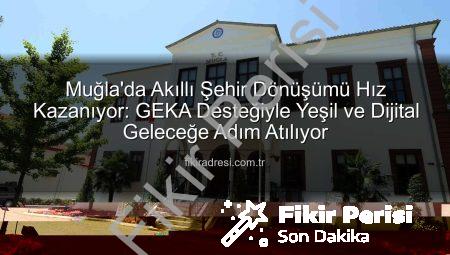 Muğla’da Akıllı Şehir Dönüşümü Hız Kazanıyor: GEKA Desteğiyle Dijital ve Yeşil Geleceğe Adım Atılıyor