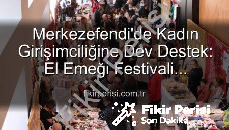 Merkezefendi’de Kadın Girişimciliğine Dev Destek: El Emeği Festivali Başlıyor!