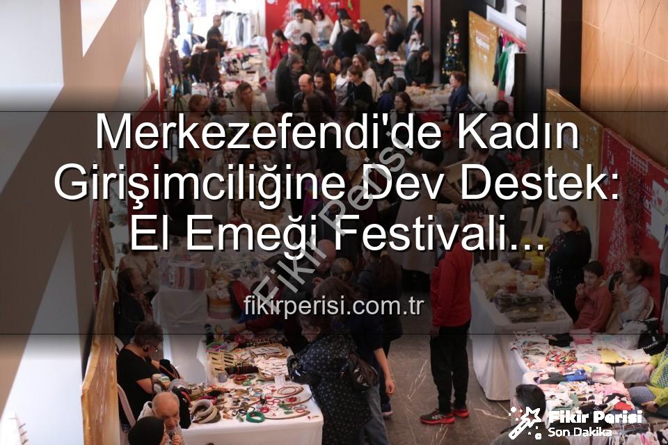 Kadın Girişimciler Festivali - Merkezefendi'de Kadın Girişimciliğine Dev Destek: El Emeği Festivali Başlıyor!