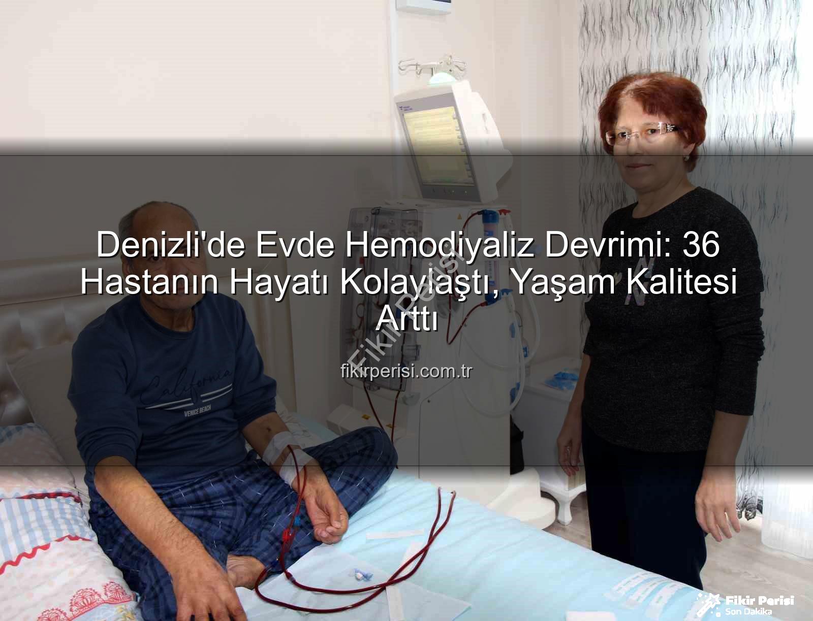 evde hemodiyaliz - Denizli'de Evde Hemodiyaliz Devrimi: 36 Hastanın Hayatı Kolaylaştı, Yaşam Kalitesi Arttı