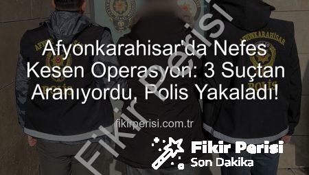 Afyonkarahisar’da Nefes Kesen Operasyon: 3 Suçtan Aranıyordu, Polis Yakaladı!