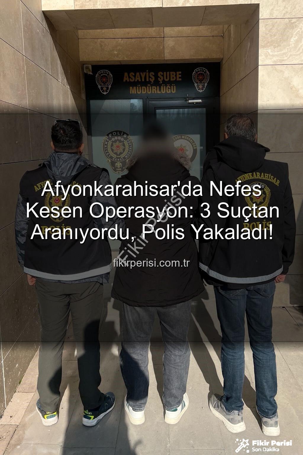 Afyonkarahisar polis operasyon - Afyonkarahisar'da Nefes Kesen Operasyon: 3 Suçtan Aranıyordu, Polis Yakaladı!