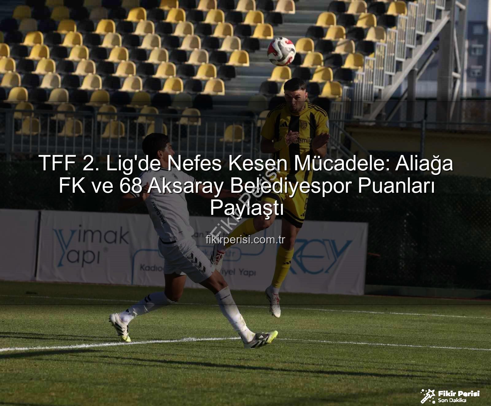 TFF 2. Lig - TFF 2. Lig'de Nefes Kesen Mücadele: Aliağa FK ve 68 Aksaray Belediyespor Puanları Paylaştı