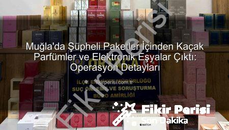 Muğla’da Şüpheli Paketler İçinden Kaçak Parfümler ve Elektronik Eşyalar Çıktı: Operasyon Detayları