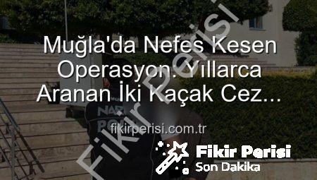 Muğla’da Nefes Kesen Operasyon: Yıllarca Aranan İki Kaçak Cez Cezasız Kalmadı!