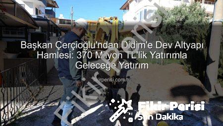 Başkan Çerçioğlu’ndan Didim’e Dev Altyapı Hamlesi: 370 Milyon TL’lik Yatırımla Geleceğe Yatırım