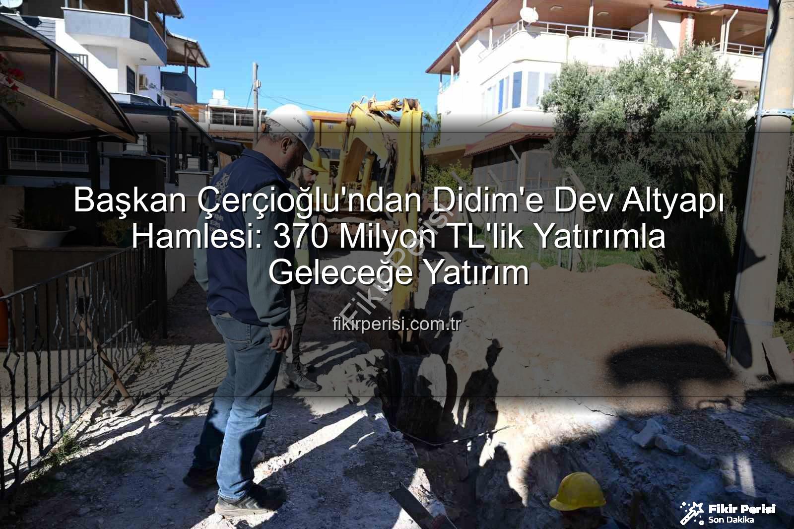 Didim altyapı yatırımı - Başkan Çerçioğlu'ndan Didim'e Dev Altyapı Hamlesi: 370 Milyon TL'lik Yatırımla Geleceğe Yatırım