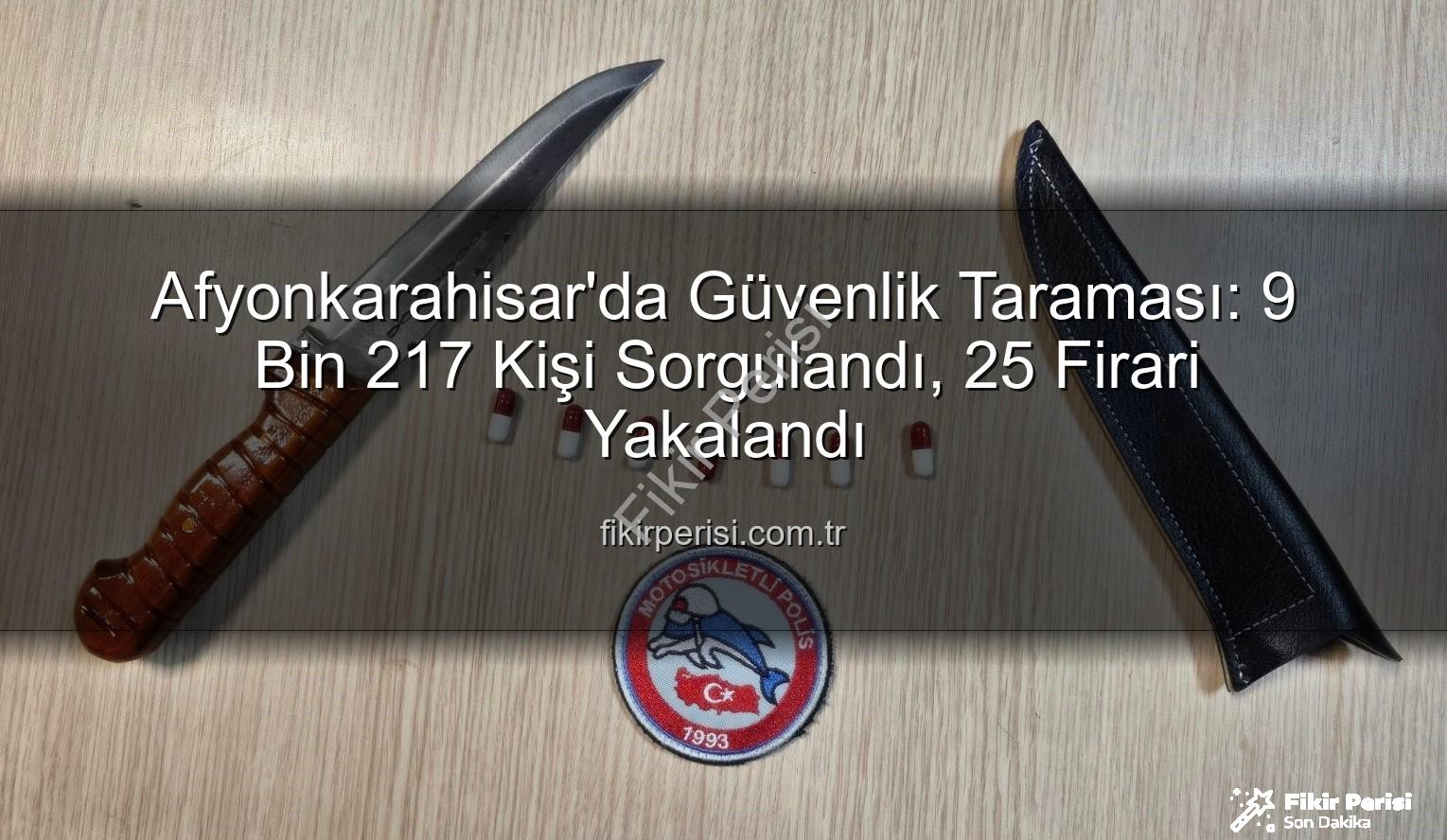 Afyonkarahisar güvenlik - Afyonkarahisar'da Güvenlik Taraması: 9 Bin 217 Kişi Sorgulandı, 25 Firari Yakalandı