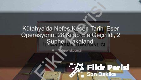 Kütahya’da Nefes Kesen Tarihi Eser Operasyonu: 28 Kitap Ele Geçirildi, 2 Şüpheli Yakalandı