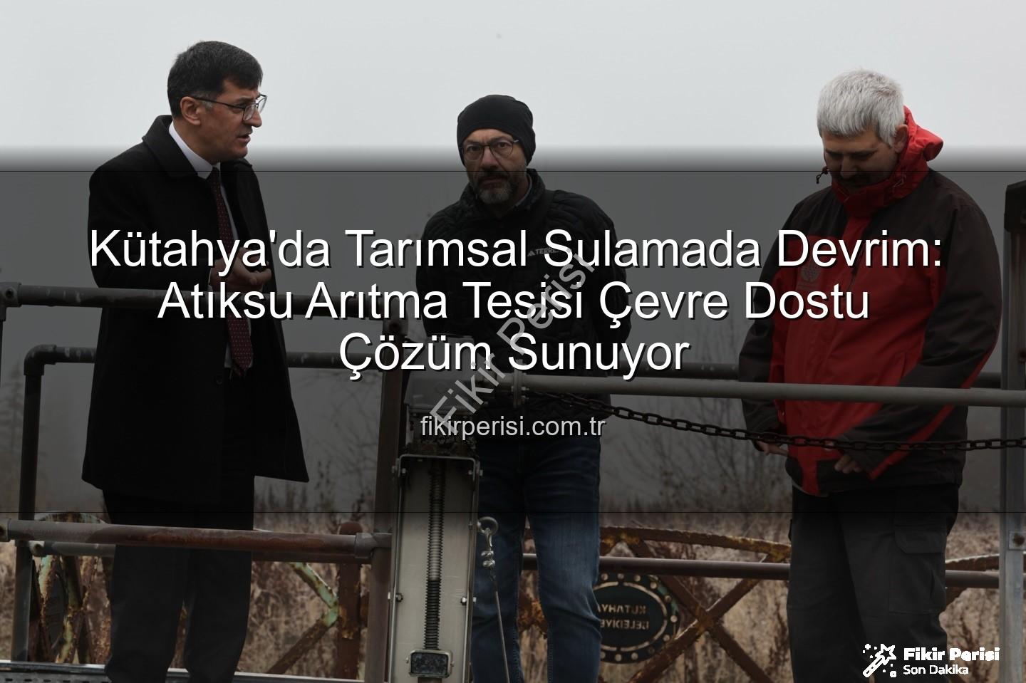 çevre dostu sulama - Kütahya'da Tarımsal Sulamada Devrim: Atıksu Arıtma Tesisi Çevre Dostu Çözüm Sunuyor